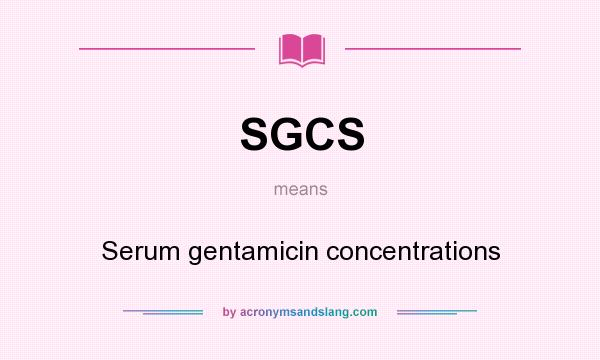 What does SGCS mean? It stands for Serum gentamicin concentrations