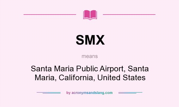 What does SMX mean? It stands for Santa Maria Public Airport, Santa Maria, California, United States