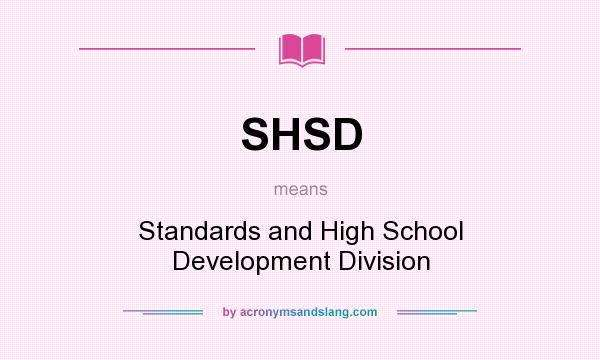 What does SHSD mean? It stands for Standards and High School Development Division