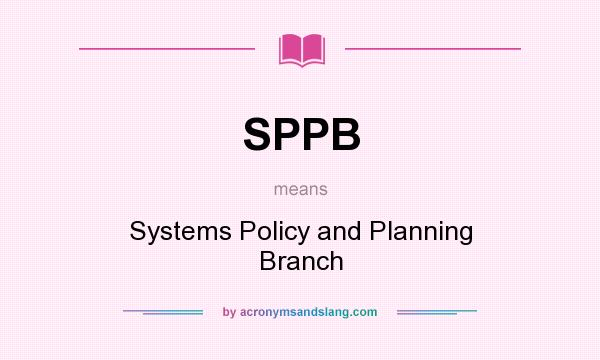 What does SPPB mean? It stands for Systems Policy and Planning Branch