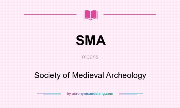 What does SMA mean? It stands for Society of Medieval Archeology