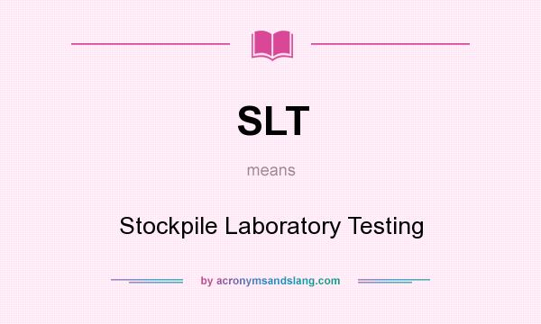 What does SLT mean? It stands for Stockpile Laboratory Testing