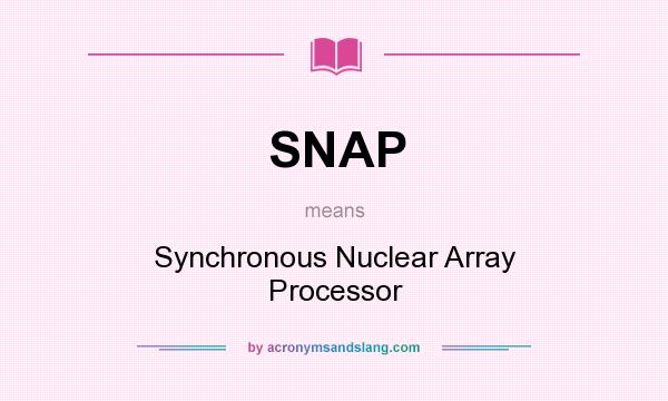 What does SNAP mean? It stands for Synchronous Nuclear Array Processor