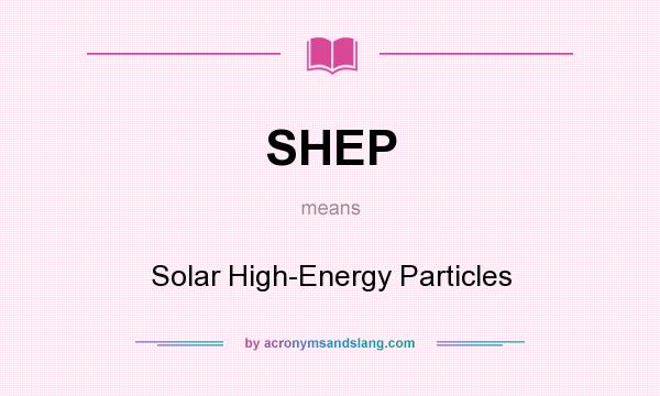 What does SHEP mean? It stands for Solar High-Energy Particles