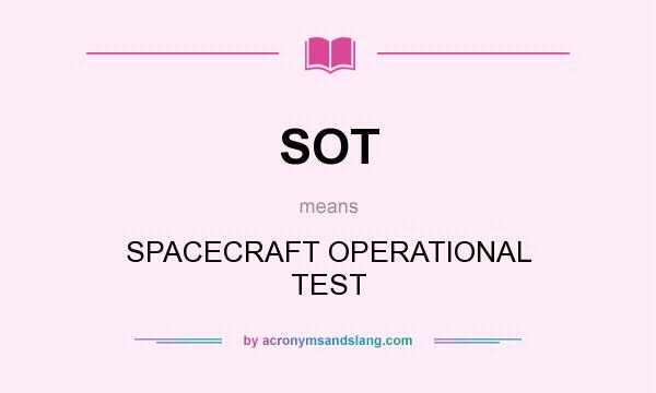 What does SOT mean? It stands for SPACECRAFT OPERATIONAL TEST