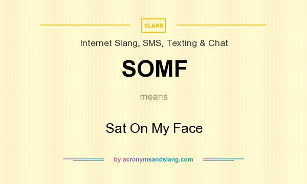 What does SOMF mean? It stands for Sat On My Face