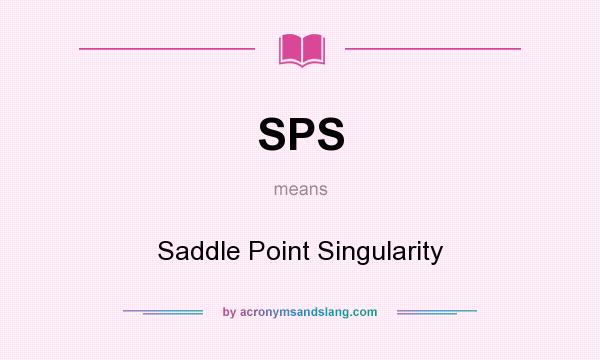 What does SPS mean? It stands for Saddle Point Singularity