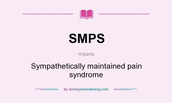 What does SMPS mean? It stands for Sympathetically maintained pain syndrome
