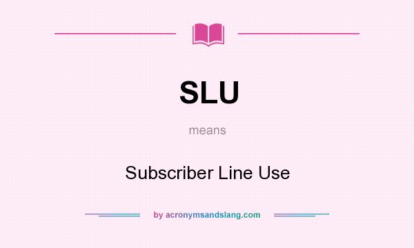 What does SLU mean? It stands for Subscriber Line Use