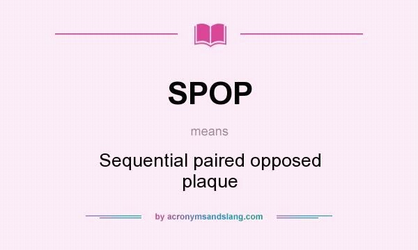 What does SPOP mean? It stands for Sequential paired opposed plaque