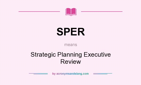 What does SPER mean? It stands for Strategic Planning Executive Review