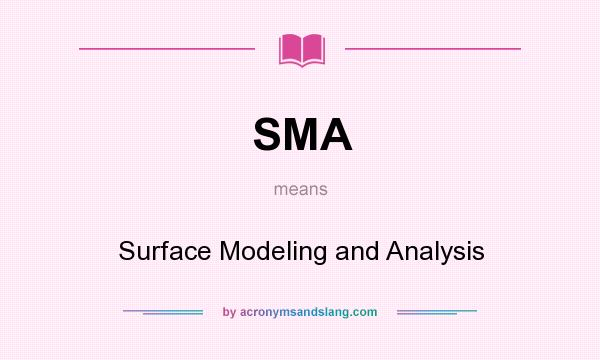 What does SMA mean? It stands for Surface Modeling and Analysis