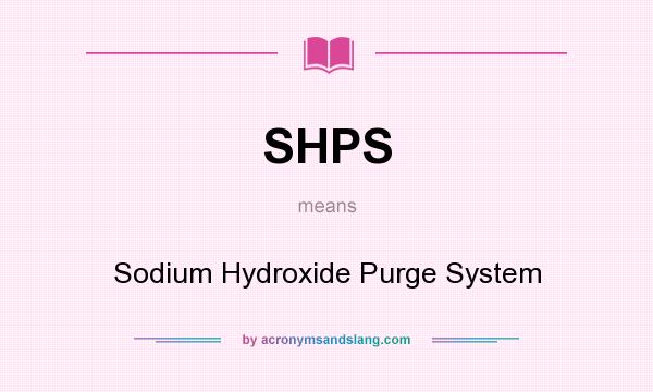What does SHPS mean? It stands for Sodium Hydroxide Purge System