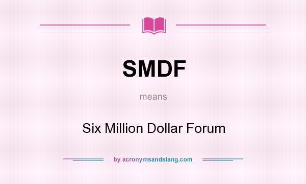 What does SMDF mean? It stands for Six Million Dollar Forum