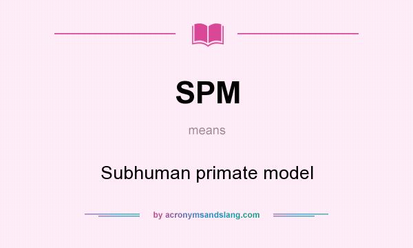 What does SPM mean? It stands for Subhuman primate model