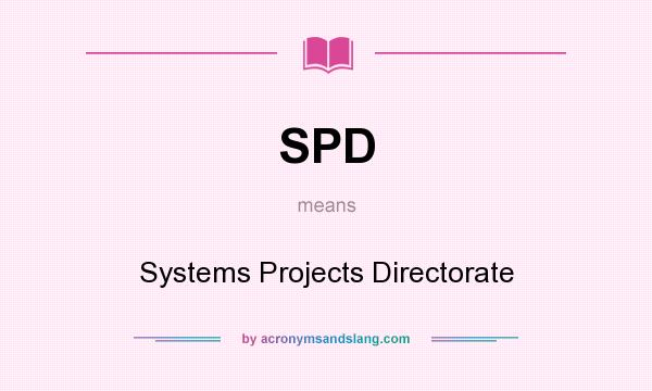 What does SPD mean? It stands for Systems Projects Directorate