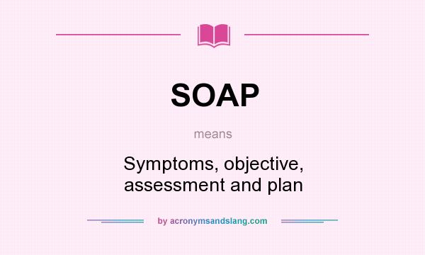What does SOAP mean? It stands for Symptoms, objective, assessment and plan