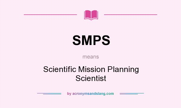 What does SMPS mean? It stands for Scientific Mission Planning Scientist