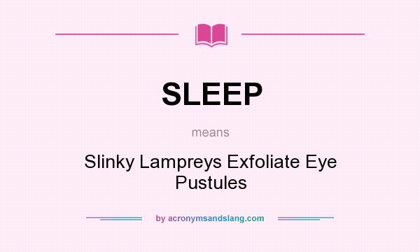 What does SLEEP mean? It stands for Slinky Lampreys Exfoliate Eye Pustules