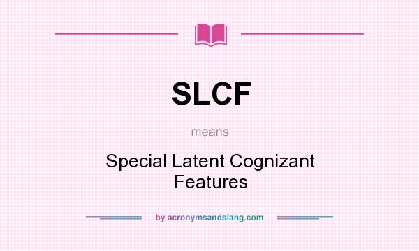 What does SLCF mean? It stands for Special Latent Cognizant Features
