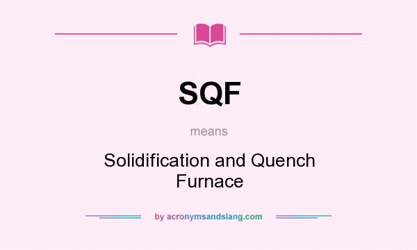 What does SQF mean? It stands for Solidification and Quench Furnace