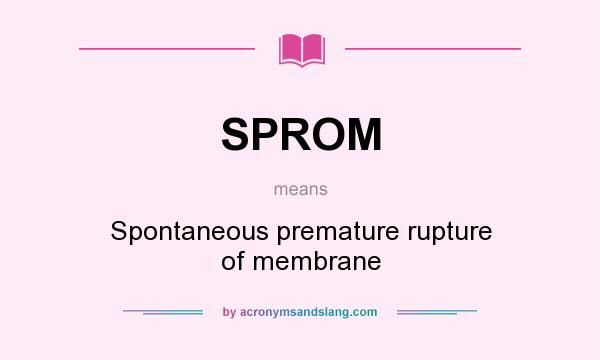 What does SPROM mean? It stands for Spontaneous premature rupture of membrane