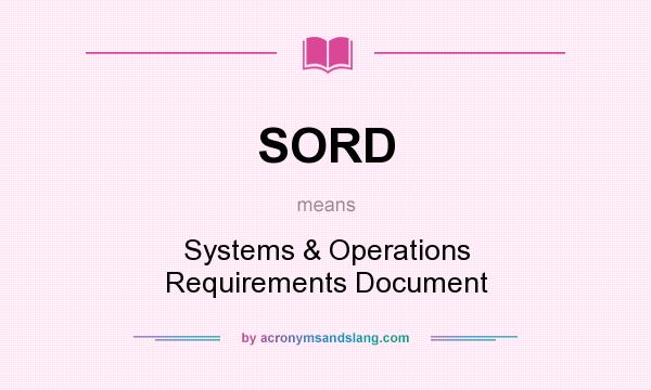 What does SORD mean? It stands for Systems & Operations Requirements Document