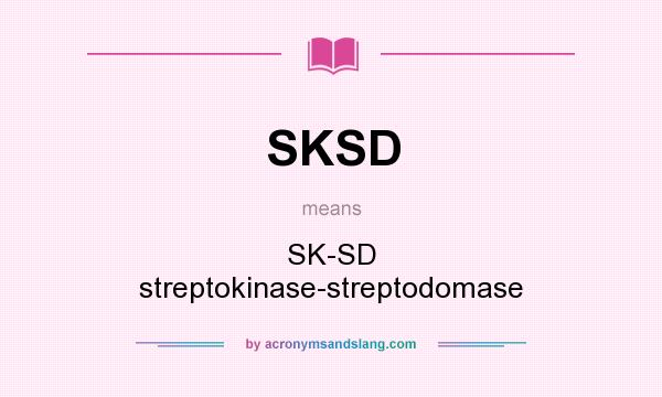 What does SKSD mean? It stands for SK-SD streptokinase-streptodomase