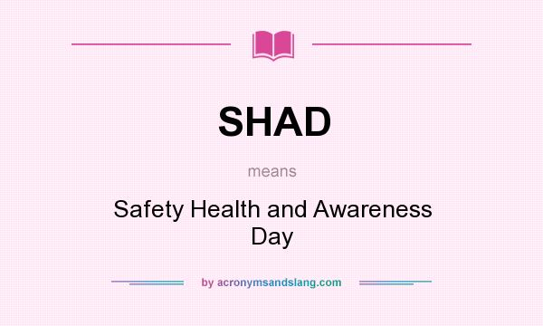 What does SHAD mean? It stands for Safety Health and Awareness Day