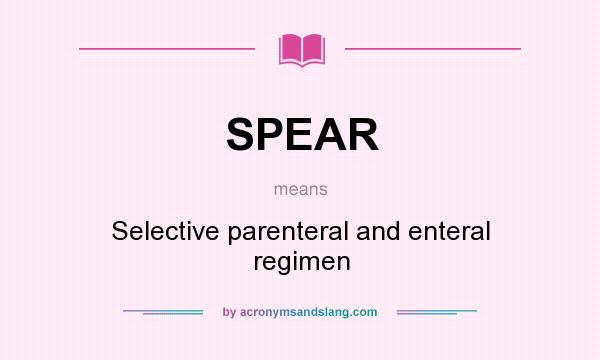 What does SPEAR mean? It stands for Selective parenteral and enteral regimen