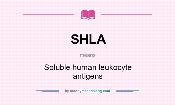 What does SHLA mean? It stands for Soluble human leukocyte antigens
