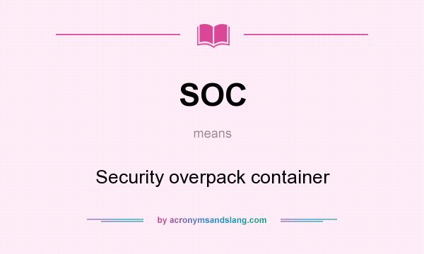 What does SOC mean? It stands for Security overpack container