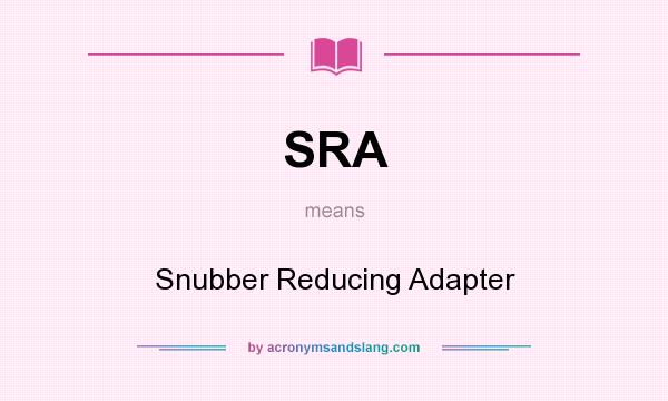 What does SRA mean? It stands for Snubber Reducing Adapter