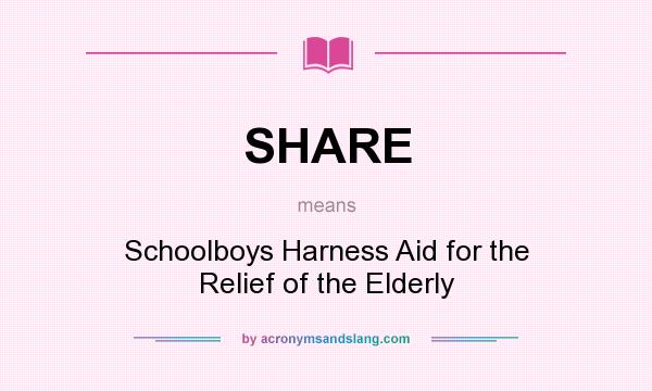 What does SHARE mean? It stands for Schoolboys Harness Aid for the Relief of the Elderly