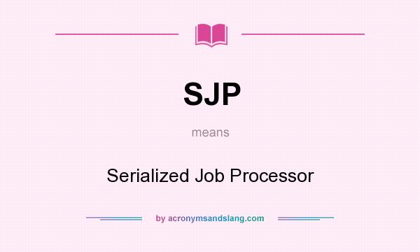 What does SJP mean? It stands for Serialized Job Processor