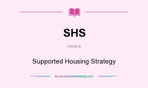 What does SHS mean? It stands for Supported Housing Strategy