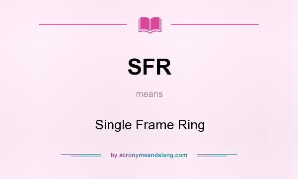 What does SFR mean? It stands for Single Frame Ring