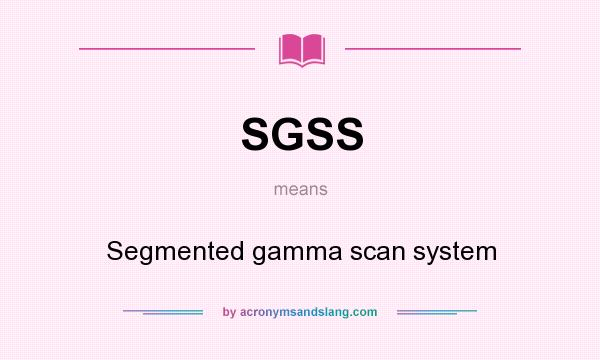 What does SGSS mean? It stands for Segmented gamma scan system