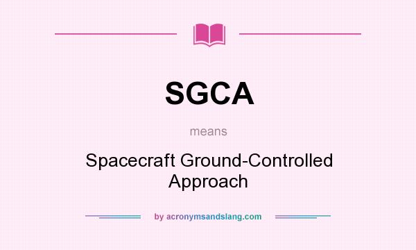 What does SGCA mean? It stands for Spacecraft Ground-Controlled Approach