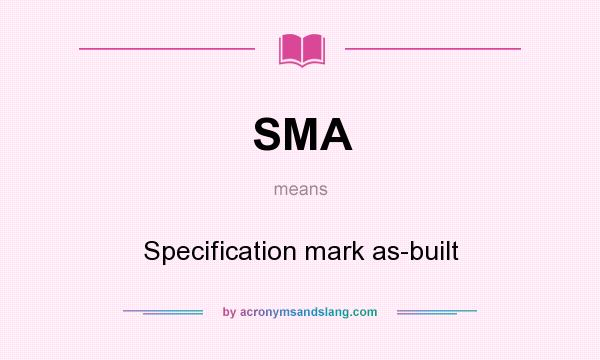 What does SMA mean? It stands for Specification mark as-built