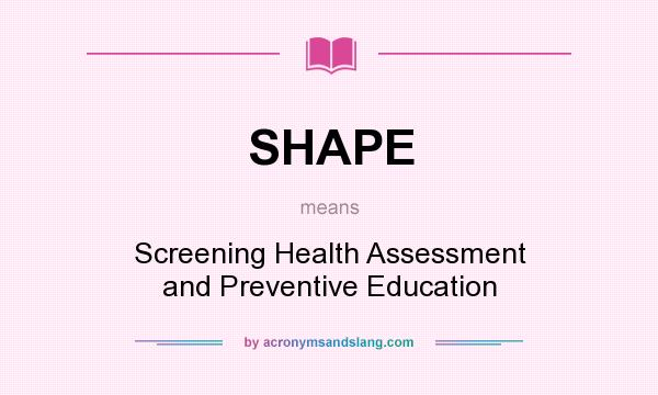 What does SHAPE mean? It stands for Screening Health Assessment and Preventive Education