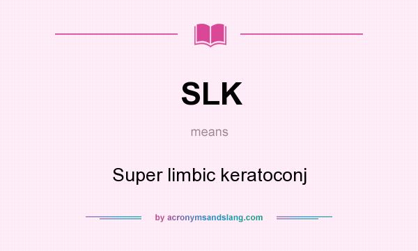What does SLK mean? It stands for Super limbic keratoconj
