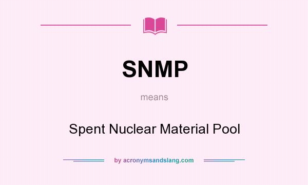 What does SNMP mean? It stands for Spent Nuclear Material Pool