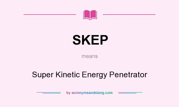What does SKEP mean? It stands for Super Kinetic Energy Penetrator