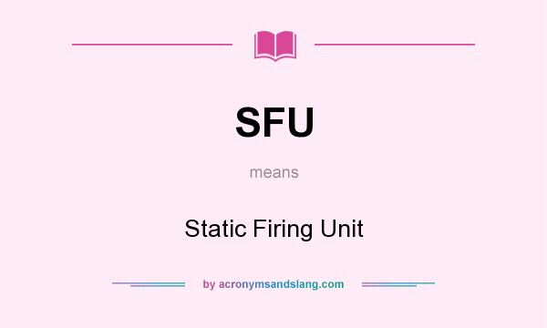 What does SFU mean? It stands for Static Firing Unit