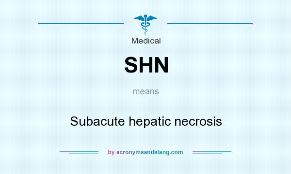 What does SHN mean? It stands for Subacute hepatic necrosis