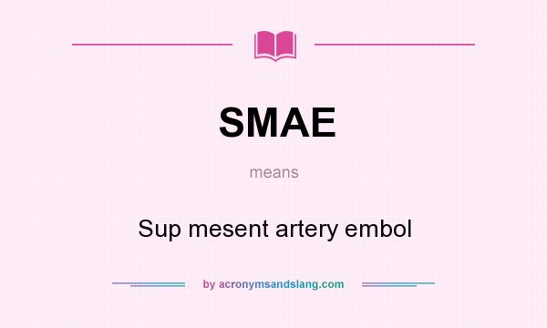 What does SMAE mean? It stands for Sup mesent artery embol