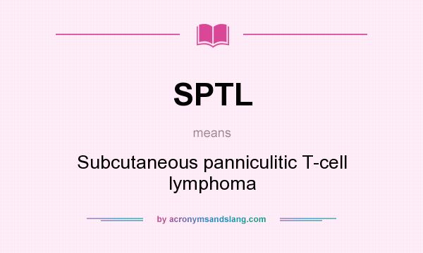 What does SPTL mean? It stands for Subcutaneous panniculitic T-cell lymphoma