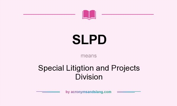 What does SLPD mean? It stands for Special Litigtion and Projects Division
