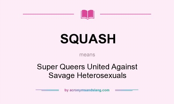 What does SQUASH mean? It stands for Super Queers United Against Savage Heterosexuals